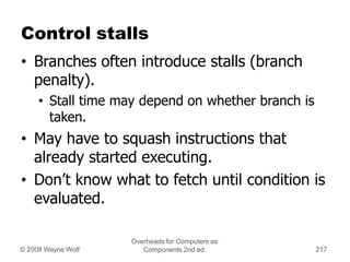 Overheads for Computers as
Components 2nd ed.
© 2008 Wayne Wolf 217
Control stalls
• Branches often introduce stalls (bran...