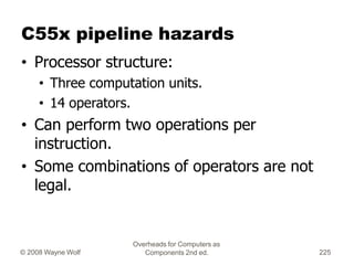Overheads for Computers as
Components 2nd ed.
© 2008 Wayne Wolf 225
C55x pipeline hazards
• Processor structure:
• Three c...