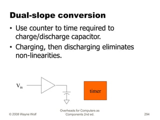 Dual-slope conversion
• Use counter to time required to
charge/discharge capacitor.
• Charging, then discharging eliminate...