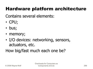 Overheads for Computers as
Components 2nd ed.
© 2008 Wayne Wolf 298
Hardware platform architecture
Contains several elemen...