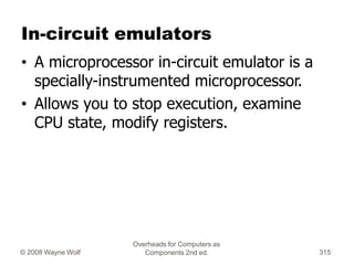 Overheads for Computers as
Components 2nd ed.
© 2008 Wayne Wolf 315
In-circuit emulators
• A microprocessor in-circuit emu...