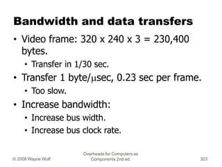 Overheads for Computers as
Components 2nd ed.
© 2008 Wayne Wolf 323
Bandwidth and data transfers
• Video frame: 320 x 240 ...