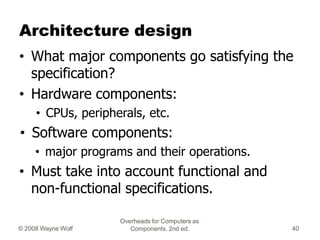 Overheads for Computers as
Components, 2nd ed.
© 2008 Wayne Wolf 40
Architecture design
• What major components go satisfy...