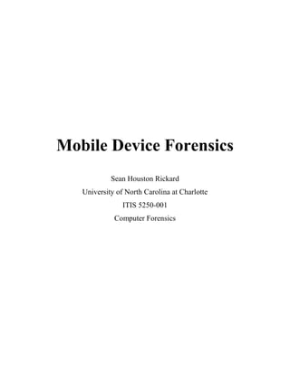 Mobile Device Forensics
Sean Houston Rickard
University of North Carolina at Charlotte
ITIS 5250-001
Computer Forensics
 