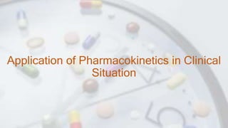 Application of Pharmacokinetics in Clinical
Situation
 