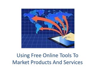 Using Free Online Tools To
Market Products And Services
 