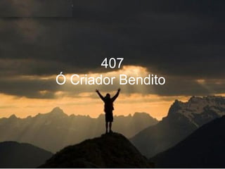 407
Ó Criador Bendito
 