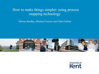 How to make things simpler: using process
         mapping technology
   Melissa Bradley, Michael Cousins and Chloé Gallien
 