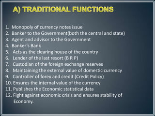 1. Monopoly of currency notes issue
2. Banker to the Government(both the central and state)
3. Agent and advisor to the Go...