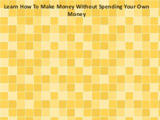Learn How To Make Money Without Spending Your Own
Money
 