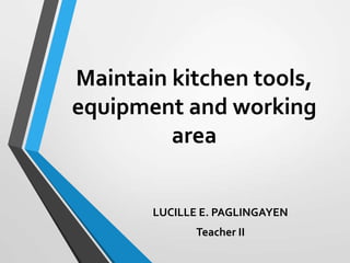 Maintain kitchen tools,
equipment and working
area
LUCILLE E. PAGLINGAYEN
Teacher II
 