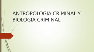 ANTROPOLOGIA CRIMINAL Y
BIOLOGIA CRIMINAL
 
