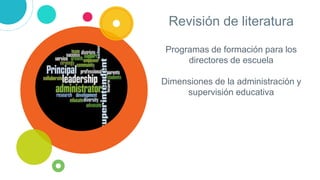 Programas de formación para los
directores de escuela
Dimensiones de la administración y
supervisión educativa
Revisión de literatura
 