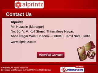 Contact Us
 Alprintz
 Mr. Hussain (Manager)
 No. 80, V. V. Koil Street,
 Thiruvalees Nagar, Anna Nagar West,
 Chennai - 600040, Tamil Nadu, India
 www.alprintz.com
 