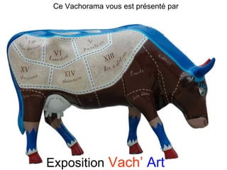 Exposition   Vach’   Art Ce Vachorama vous est présenté par [email_address] 