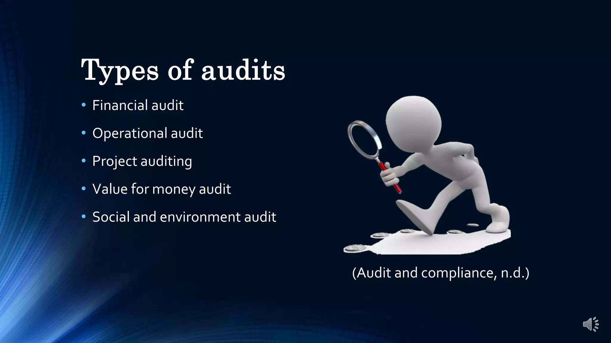 Types of audits
• Financial audit
• Operational audit
• Project auditing
• Value for money audit
• Social and environment audit
(Audit and compliance, n.d.)
 