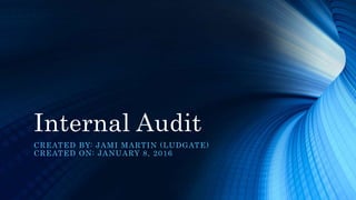 Internal Audit
CREATED BY: JAMI MARTIN (LUDGATE)
CREATED ON: JANUARY 8, 2016
 
