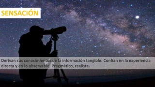 SENSACIÓN
Derivan sus conocimientos de la información tangible. Confían en la experiencia
directa y en lo observable. Pragmático, realista.
23
 
