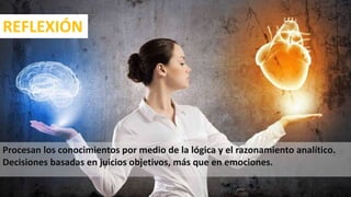REFLEXIÓN
Procesan los conocimientos por medio de la lógica y el razonamiento analítico.
Decisiones basadas en juicios objetivos, más que en emociones.
25
 