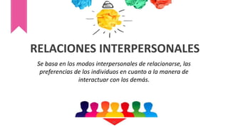 RELACIONES INTERPERSONALES
Se basa en los modos interpersonales de relacionarse, las
preferencias de los individuos en cuanto a la manera de
interactuar con los demás.
29
 