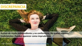 DISCREPANCIA
Actúan de modo independiente y no conformista. No acatan normas
tradicionales. Pueden aparecer como imprudentes.
Imagen recuperada de: https://lamenteesmaravillosa.com/como-ser-una-persona-independiente/ 36
 
