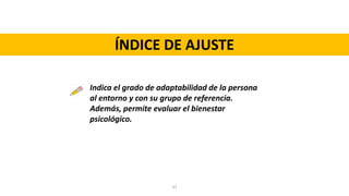 ÍNDICE DE AJUSTE
Indica el grado de adaptabilidad de la persona
al entorno y con su grupo de referencia.
Además, permite evaluar el bienestar
psicológico.
47
 