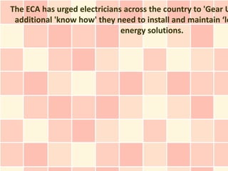 The ECA has urged electricians across the country to 'Gear U
 additional 'know how' they need to install and maintain ‘lo
                              energy solutions.
 