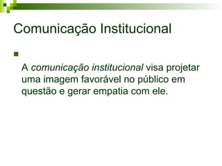 Comunicação Institucional

A comunicação institucional visa projetar
uma imagem favorável no público em
questão e gerar empatia com ele.
 