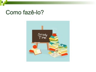 Como fazê-lo?
 