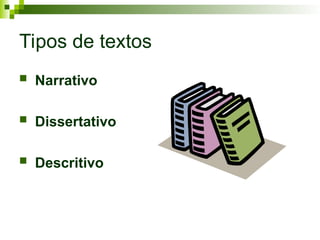 Tipos de textos
 Narrativo
 Dissertativo
 Descritivo
 