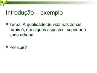 Introdução – exemplo
 Tema: A qualidade de vida nas zonas
rurais é, em alguns aspectos, superior à
zona urbana.
 Por quê?
 