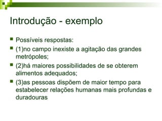 Introdução - exemplo
 Possíveis respostas:
 (1)no campo inexiste a agitação das grandes
metrópoles;
 (2)há maiores possibilidades de se obterem
alimentos adequados;
 (3)as pessoas dispõem de maior tempo para
estabelecer relações humanas mais profundas e
duradouras
 