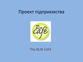 Проект підприємства
The BLIN CAFE
 