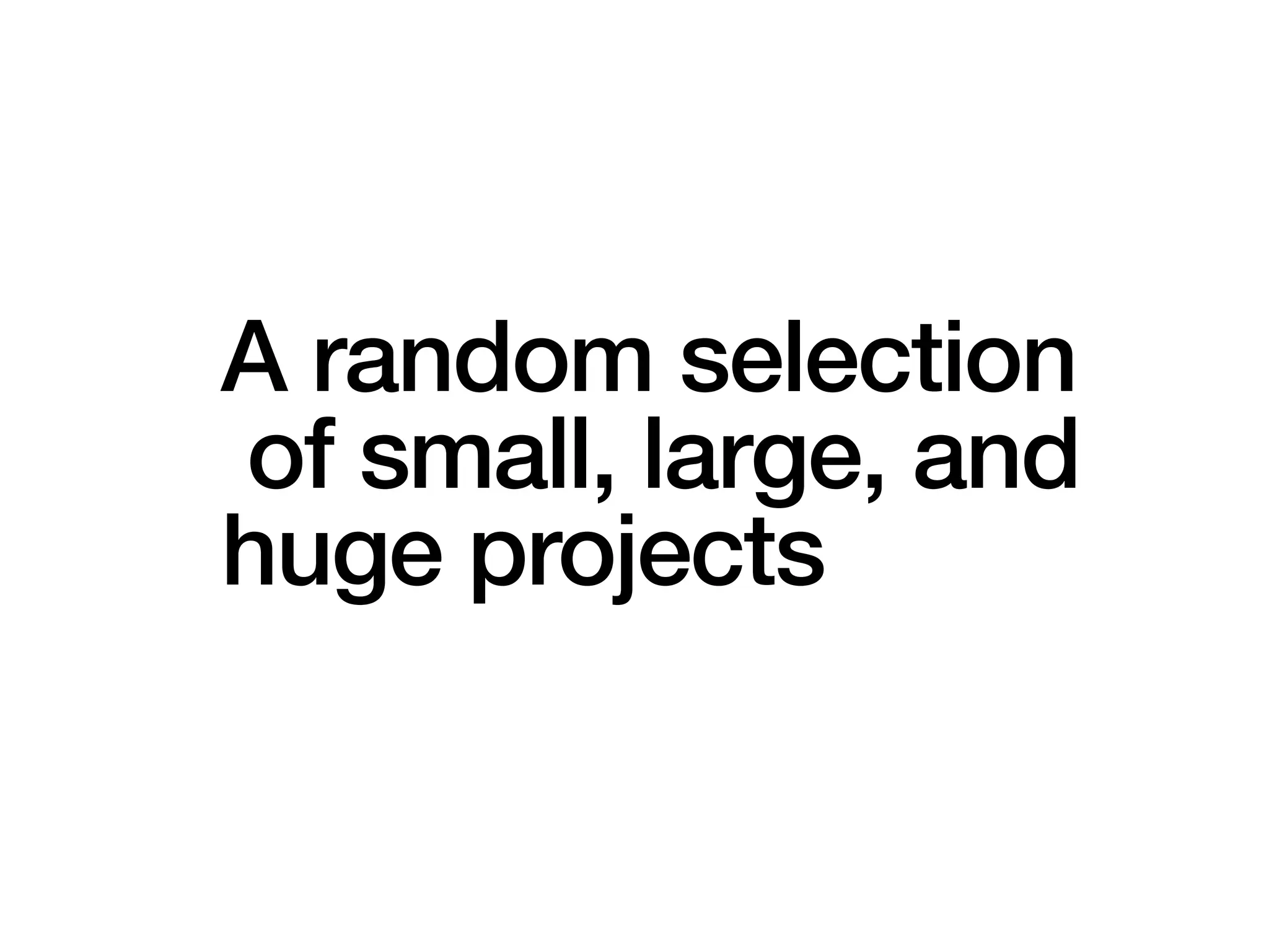 A random selection
of small, large, and
huge projects
 