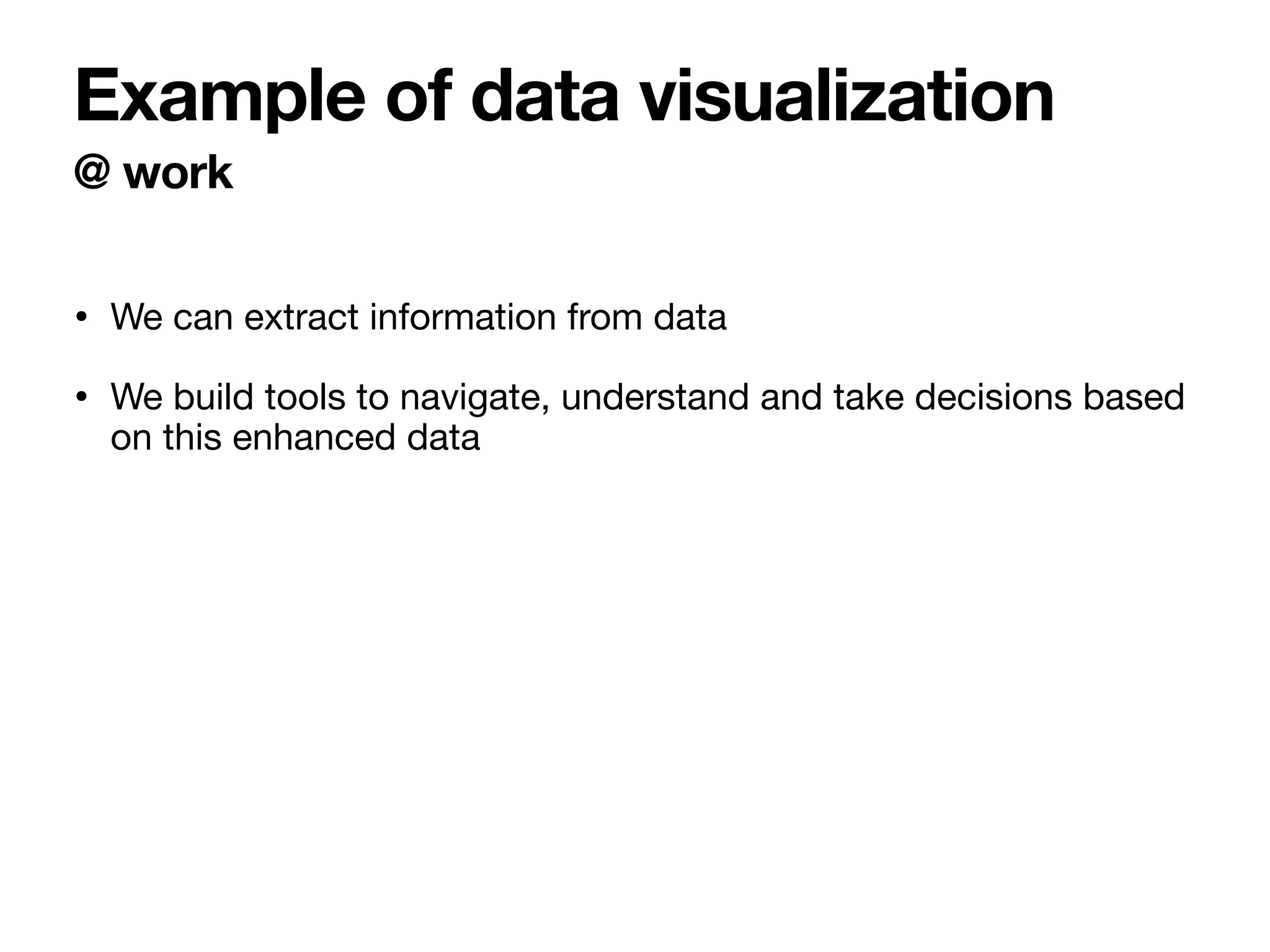 • We can extract information from data
• We build tools to navigate, understand and take decisions based
on this enhanced data
@ work
Example of data visualization
 