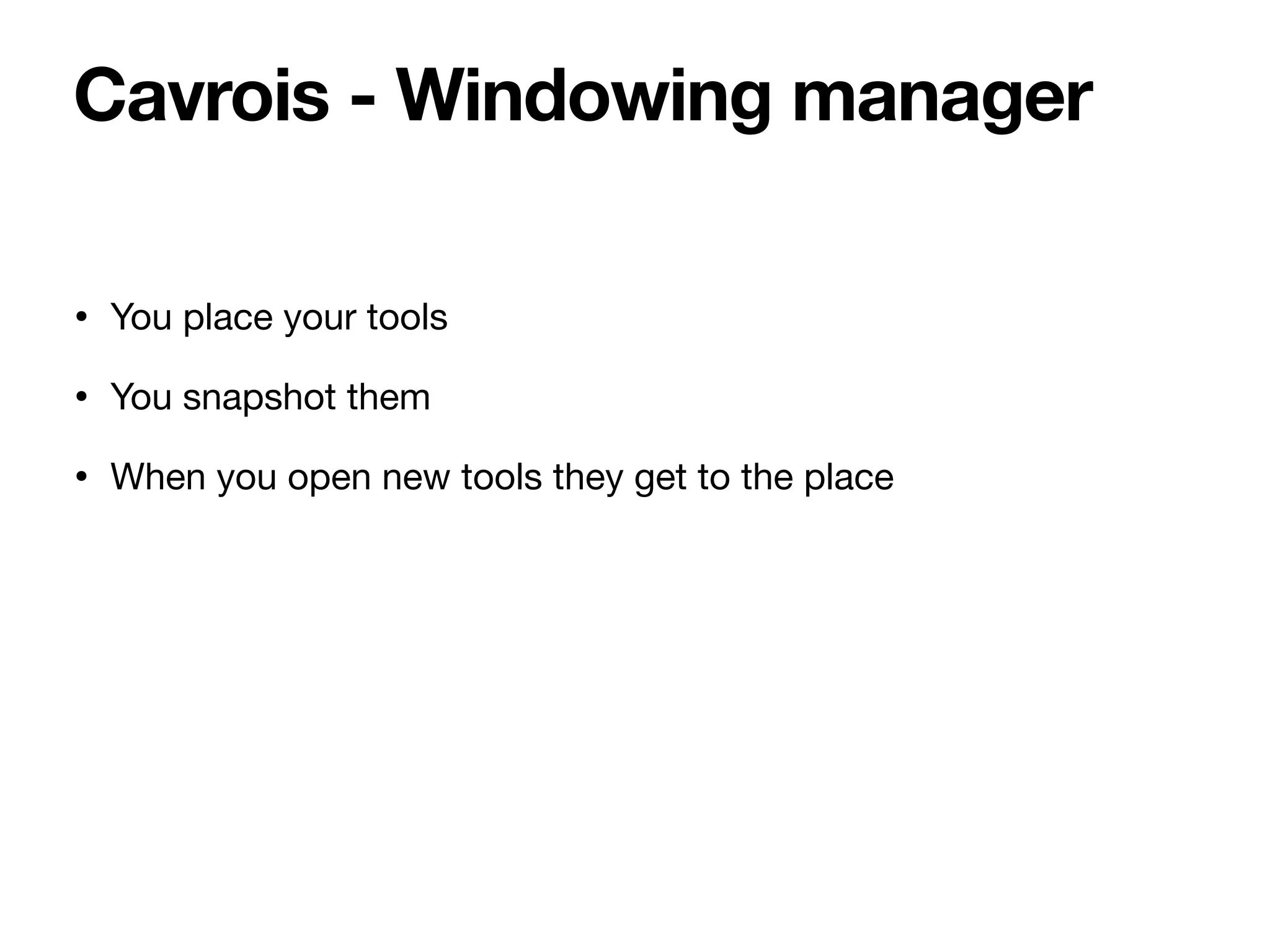 • You place your tools
• You snapshot them
• When you open new tools they get to the place
Cavrois - Windowing manager
 