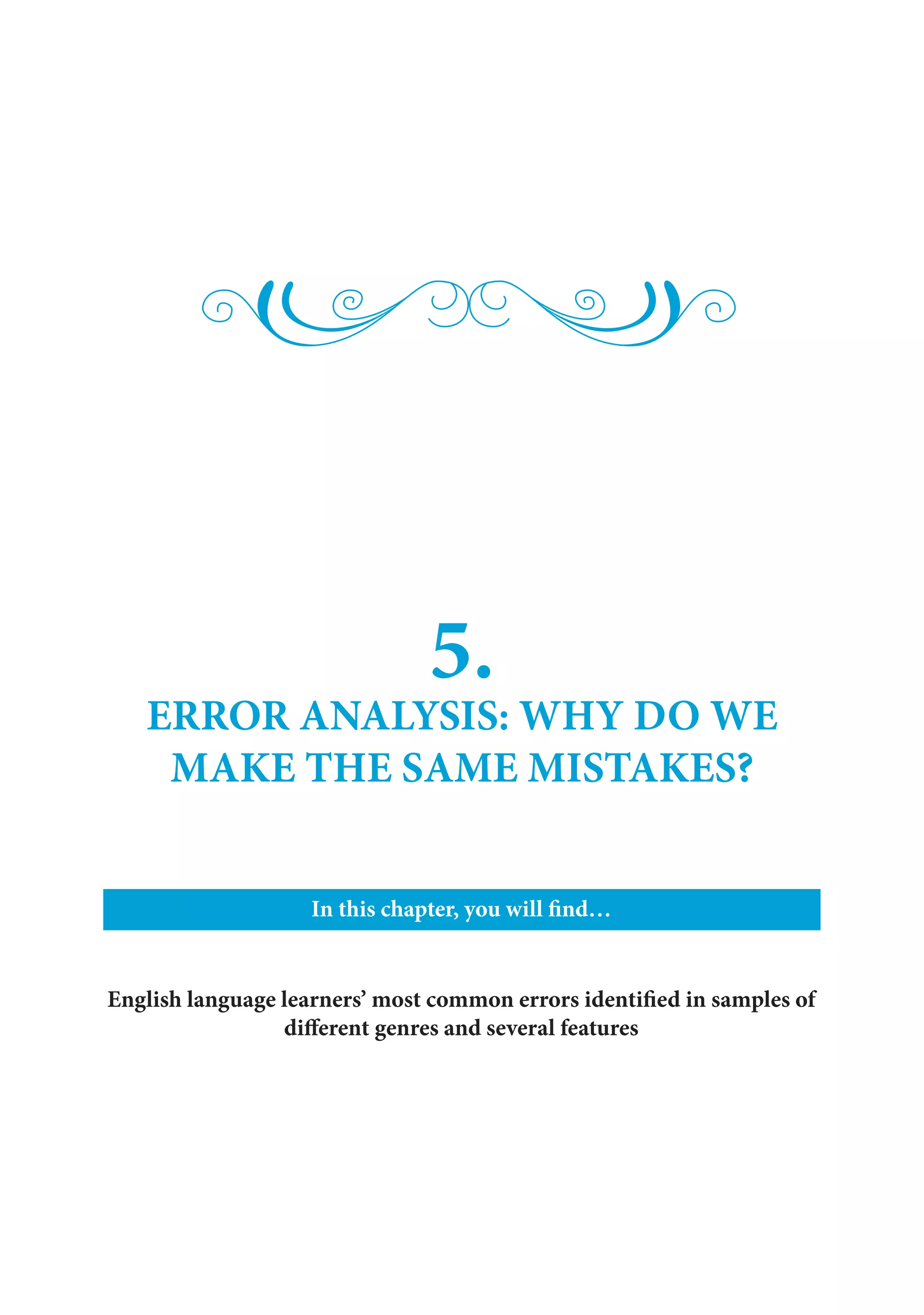 5.
ERROR ANALYSIS: WHY DO WE
MAKE THE SAME MISTAKES?
In this chapter, you will find…
English language learners’ most common errors identified in samples of
different genres and several features
 
