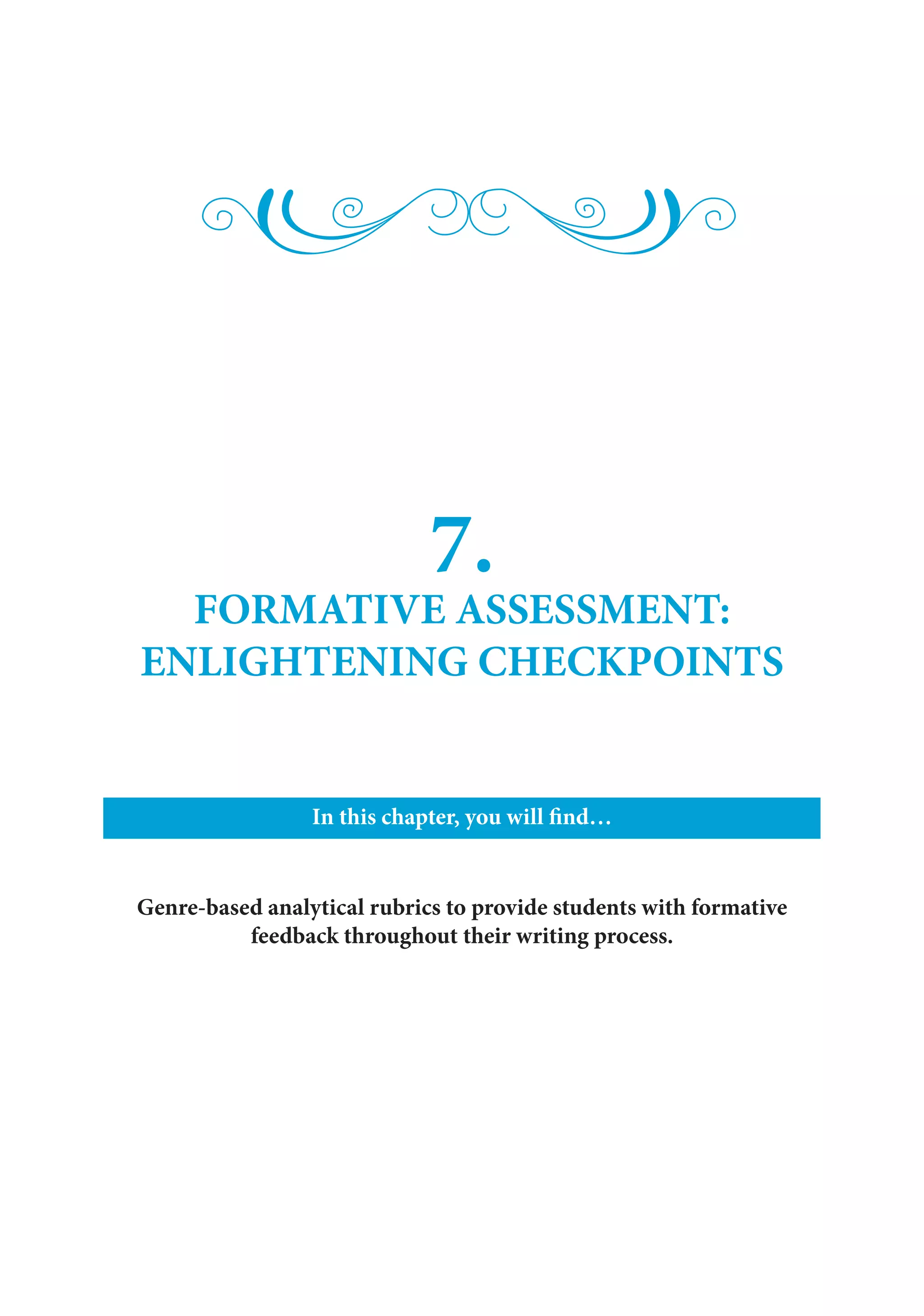 7.
FORMATIVE ASSESSMENT:
ENLIGHTENING CHECKPOINTS
In this chapter, you will find…
Genre-based analytical rubrics to provide students with formative
feedback throughout their writing process.
 