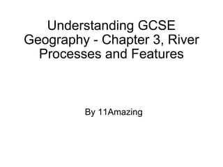 Understanding GCSE Geography - Chapter 3, River Processes and Features By 11Amazing 