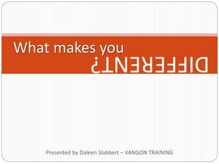 Presented by Daleen Slabbert – VANGON TRAINING
What makes youDIFFERENT?
 
