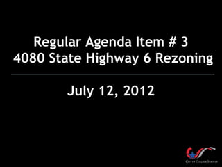 Regular Agenda Item # 3
4080 State Highway 6 Rezoning

       July 12, 2012
 