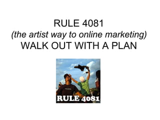 RULE 4081 (the artist way to online marketing) WALK OUT WITH A PLAN 