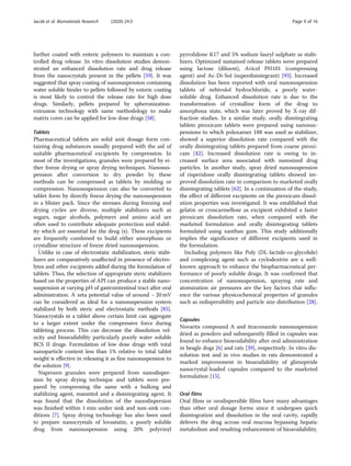 further coated with enteric polymers to maintain a con-
trolled drug release. In vitro dissolution studies demon-
strated an enhanced dissolution rate and drug release
from the nanocrystals present in the pellets [59]. It was
suggested that spray coating of nanosuspension containing
water soluble binder to pellets followed by enteric coating
is most likely to control the release rate for high dose
drugs. Similarly, pellets prepared by spheronization-
extrusion technology with same methodology to make
matrix cores can be applied for low dose drugs [58].
Tablets
Pharmaceutical tablets are solid unit dosage form con-
taining drug substances usually prepared with the aid of
suitable pharmaceutical excipients by compression. In
most of the investigations, granules were prepared by ei-
ther freeze drying or spray drying techniques. Nanosus-
pension after conversion to dry powder by these
methods can be compressed as tablets by molding or
compression. Nanosuspension can also be converted to
tablet form by directly freeze drying the nanosuspension
in a blister pack. Since the stresses during freezing and
drying cycles are diverse, multiple stabilizers such as
sugars, sugar alcohols, polymers and amino acid are
often used to contribute adequate protection and stabil-
ity which are essential for the drug (s). These excipients
are frequently combined to build either amorphous or
crystalline structure of freeze dried nanosuspension.
Unlike in case of electrostatic stabilization, steric stabi-
lizers are comparatively unaffected in presence of electro-
lytes and other excipients added during the formulation of
tablets. Thus, the selection of appropriate steric stabilizers
based on the properties of API can produce a stable nano-
suspension at varying pH of gastrointestinal tract after oral
administration. A zeta potential value of around − 20 mV
can be considered as ideal for a nanosuspension system
stabilized by both steric and electrostatic methods [85].
Nanocrystals in a tablet above certain limit can aggregate
to a larger extent under the compressive force during
tableting process. This can decrease the dissolution vel-
ocity and bioavailability particularly poorly water soluble
BCS II drugs. Formulation of low dose drugs with total
nanoparticle content less than 1% relative to total tablet
weight is effective in releasing it as fine nanosuspension to
the solution [9].
Naproxen granules were prepared from nanodisper-
sion by spray drying technique and tablets were pre-
pared by compressing the same with a bulking and
stabilizing agent, mannitol and a disintegrating agent. It
was found that the dissolution of the nanodispersion
was finished within 1 min under sink and non-sink con-
ditions [7]. Spray drying technology has also been used
to prepare nanocrystals of lovastatin, a poorly soluble
drug from nanosuspension using 20% polyvinyl
pyrrolidone K17 and 5% sodium lauryl sulphate as stabi-
lizers. Optimized sustained release tablets were prepared
using lactose (diluent), Avicel PH101 (compressing
agent) and Ac-Di-Sol (superdisintegrant) [93]. Increased
dissolution has been reported with oral nanosuspension
tablets of nebivolol hydrochloride, a poorly water-
soluble drug. Enhanced dissolution rate is due to the
transformation of crystalline form of the drug to
amorphous state, which was later proved by X-ray dif-
fraction studies. In a similar study, orally disintegrating
tablets piroxicam tablets were prepared using nanosus-
pensions to which poloxamer 188 was used as stabilizer,
showed a superior dissolution rate compared with the
orally disintegrating tablets prepared from coarse piroxi-
cam [42]. Increased dissolution rate is owing to in-
creased surface area associated with nanosized drug
particles. In another study, spray dried nanosuspension
of risperidone orally disintegrating tablets showed im-
proved dissolution rate in comparison to marketed orally
disintegrating tablets [62]. In a continuation of the study,
the effect of different excipients on the piroxicam dissol-
ution properties was investigated. It was established that
gelatin or croscarmellose as excipient exhibited a faster
piroxicam dissolution rate, when compared with the
marketed formulation and orally disintegrating tablets
formulated using xanthan gum. This study additionally
implies the significance of different excipients used in
the formulation.
Including polymers like Poly (DL-lactide-co-glycolide)
and complexing agent such as cyclodextrin are a well-
known approach to enhance the biopharmaceutical per-
formance of poorly soluble drugs. It was confirmed that
concentration of nanosuspension, spraying rate and
atomization air pressures are the key factors that influ-
ence the various physicochemical properties of granules
such as redispersibility and particle size distribution [28].
Capsules
Novartis compound A and itraconazole nanosuspension
dried as powders and subsequently filled in capsules was
found to enhance bioavailability after oral administration
in beagle dogs [6] and rats [39], respectively. In vitro dis-
solution test and in vivo studies in rats demonstrated a
marked improvement in bioavailability of glimepiride
nanocrystal-loaded capsules compared to the marketed
formulation [15].
Oral films
Oral films or orodispersible films have many advantages
than other oral dosage forms since it undergoes quick
disintegration and dissolution in the oral cavity, rapidly
delivers the drug across oral mucosa bypassing hepatic
metabolism and resulting enhancement of bioavailability.
Jacob et al. Biomaterials Research (2020) 24:3 Page 9 of 16
 
