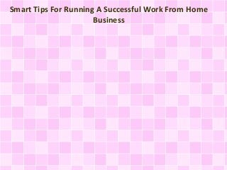 Smart Tips For Running A Successful Work From Home
Business
 