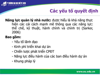 Năng lực quản lý nhà nước: được hiểu là khả năng thực
hiện các cải cách mạnh mẽ thông qua các năng lực:
thể chế, kỹ thuật, hành chính và chính trị (Sarker,
2006)
Bao gồm:
- Yếu tố lãnh đạo
- Kinh phí triển khai dự án
- Chiến lược phát triển CPĐT
- Năng lực điều hành của các ban điều hành dự án
- Khung pháp lý
Các yếu tố quyết định
Tải bản FULL (81 trang): https://bit.ly/3foNiJk
Dự phòng: fb.com/TaiHo123doc.net
 