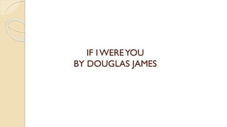 IF I WEREYOU
BY DOUGLAS JAMES
 