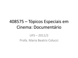 408575 – Tópicos Especiais em Cinema:Documentário  UFS – 2011/2 Profa. Maria Beatriz Colucci 