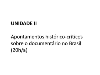 UNIDADE IIApontamentos histórico-críticos sobre o documentário no Brasil (20h/a)