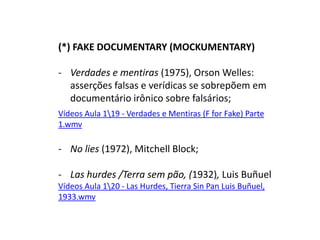 Vozes múltiplas se sobrepõem em narrativa fragmentada, centrada em impressões fugazes do mundo. Exemplos em documentários feitos em primeira pessoa, tendência forte no documentário brasileiro (Sandra Kogut, Cao Guimaraes, Kiko Goifman).A encenação: um filme documentário pode ser encenado?Mito do registro em loco: o documentário nasce usando estúdios e encenação. 
