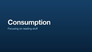 Consumption
Focusing on reading stuff
 